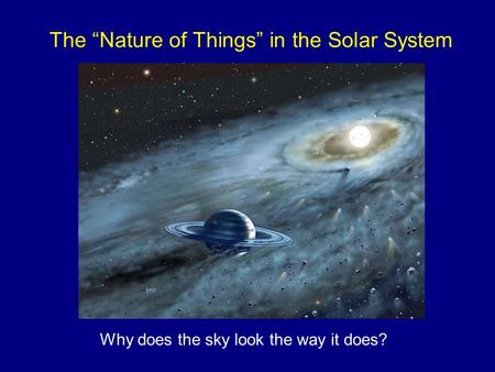 The “Nature of Things” in the Solar System Why does the sky look the way it does?