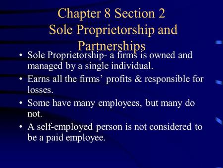 Chapter 8 Section 2 Sole Proprietorship and Partnerships Sole Proprietorship- a firms is owned and managed by a single individual. Earns all the firms’