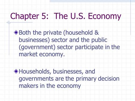 Chapter 5: The U.S. Economy Both the private (household & businesses) sector and the public (government) sector participate in the market economy. Households,