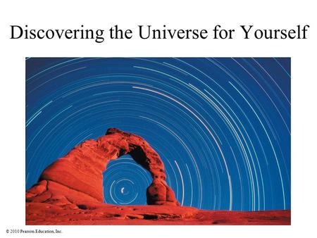 © 2010 Pearson Education, Inc. Discovering the Universe for Yourself.