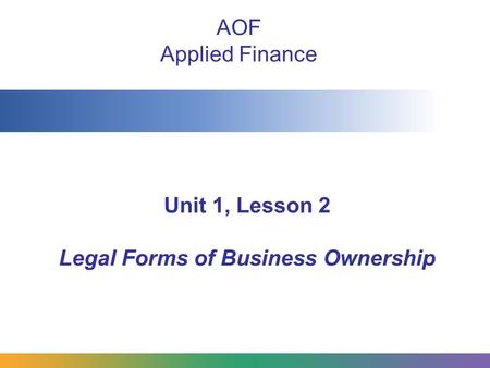 Unit 1, Lesson 2 Legal Forms of Business Ownership AOF Applied Finance.