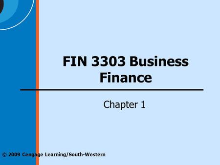 Chapter 1 © 2009 Cengage Learning/South-Western FIN 3303 Business Finance.