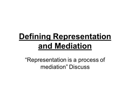 Defining Representation and Mediation “Representation is a process of mediation” Discuss.