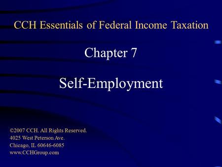 Chapter 7 Self-Employment ©2007 CCH. All Rights Reserved. 4025 West Peterson Ave. Chicago, IL 60646-6085 www.CCHGroup.com CCH Essentials of Federal Income.