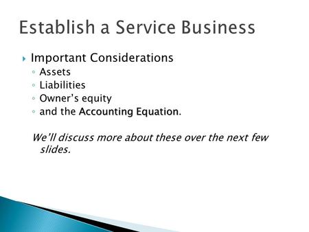  Important Considerations ◦ Assets ◦ Liabilities ◦ Owner’s equity Accounting Equation ◦ and the Accounting Equation. We’ll discuss more about these over.