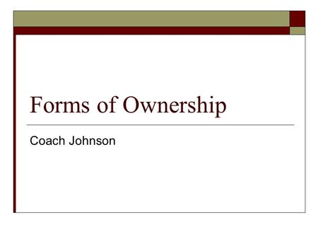Forms of Ownership Coach Johnson. 3 Types of Ownership  Sole Proprietorship  Partnership  Corporation.