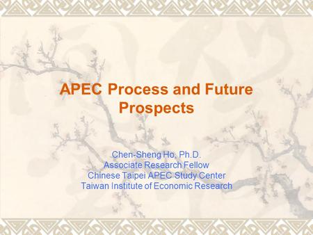 APEC Process and Future Prospects Chen-Sheng Ho, Ph.D. Associate Research Fellow Chinese Taipei APEC Study Center Taiwan Institute of Economic Research.