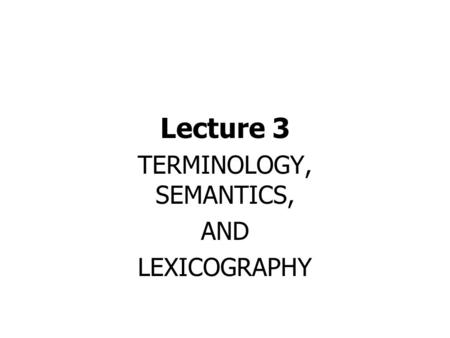 Lecture 3 TERMINOLOGY, SEMANTICS, AND LEXICOGRAPHY.