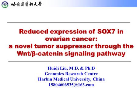 Huidi Liu, M.D. & Ph.D Genomics Research Centre Harbin Medical University, China Reduced expression of SOX7 in ovarian cancer: a novel.