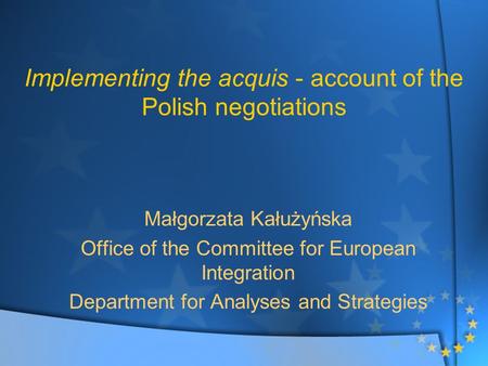 Implementing the acquis - account of the Polish negotiations Małgorzata Kałużyńska Office of the Committee for European Integration Department for Analyses.