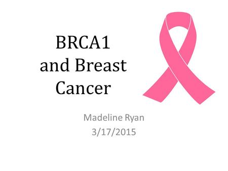 BRCA1 and Breast Cancer Madeline Ryan 3/17/2015.