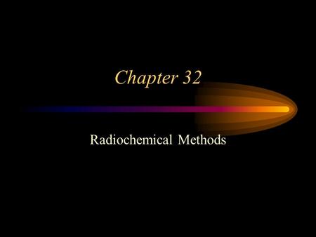 Chapter 32 Radiochemical Methods. Introduction… Radiochemical methods tend to be labor intensive and generate liquid waste due to the chemical separations.