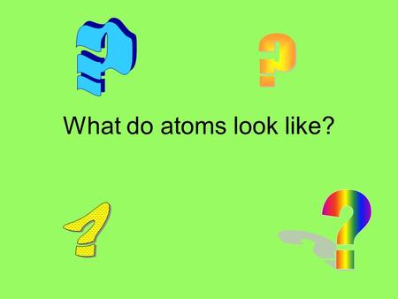 What do atoms look like?. What do we know about atoms? *All elements are composed of atoms *The atoms of the same element are the same (and different.