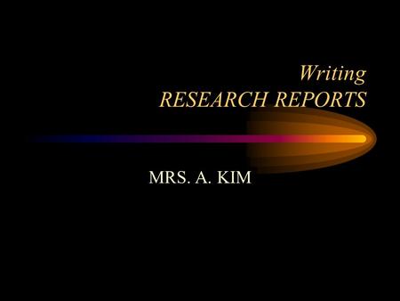 Writing RESEARCH REPORTS MRS. A. KIM. Understanding the Research Report The Research Process Choosing your subject Doing preliminary research Limiting.