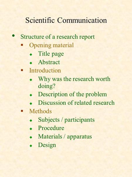 Scientific Communication Structure of a research report  Opening material  Title page  Abstract  Introduction  Why was the research worth doing? 