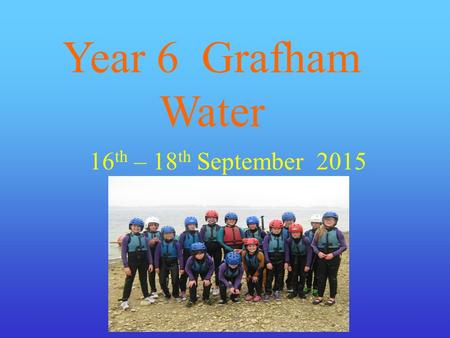 Year 6 Grafham Water 16 th – 18 th September 2015.