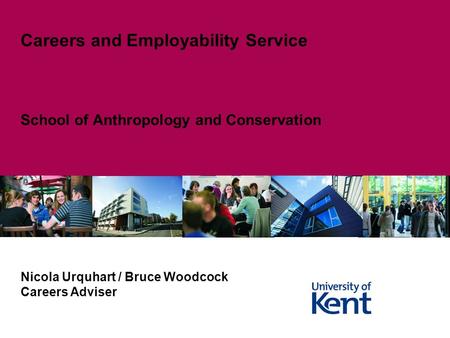 School of Anthropology and Conservation Careers and Employability Service Nicola Urquhart / Bruce Woodcock Careers Adviser.