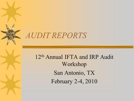 AUDIT REPORTS 12 th Annual IFTA and IRP Audit Workshop San Antonio, TX February 2-4, 2010.