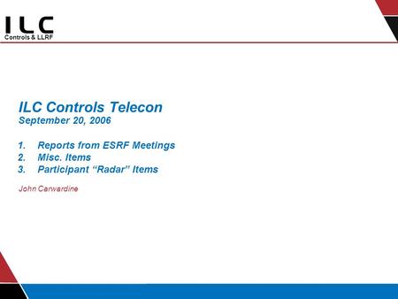 Controls & LLRF ILC Controls Telecon September 20, 2006 John Carwardine 1.Reports from ESRF Meetings 2.Misc. Items 3.Participant “Radar” Items.