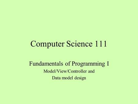 Computer Science 111 Fundamentals of Programming I Model/View/Controller and Data model design.