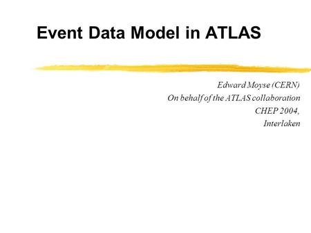 Event Data Model in ATLAS Edward Moyse (CERN) On behalf of the ATLAS collaboration CHEP 2004, Interlaken.