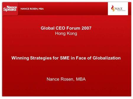 Global CEO Forum 2007 Hong Kong Winning Strategies for SME in Face of Globalization Nance Rosen, MBA.