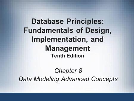 Chapter 8 Data Modeling Advanced Concepts Database Principles: Fundamentals of Design, Implementation, and Management Tenth Edition.