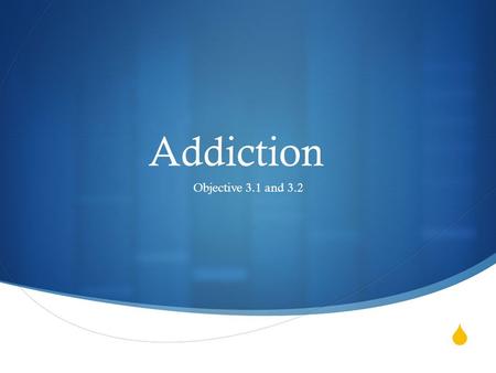  Addiction Objective 3.1 and 3.2.  Take the addiction quiz Objective 3.1 and 3.2.