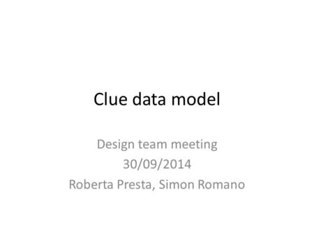 Clue data model Design team meeting 30/09/2014 Roberta Presta, Simon Romano.