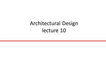 Architectural Design lecture 10. Topics covered Architectural design decisions System organisation Control styles Reference architectures.