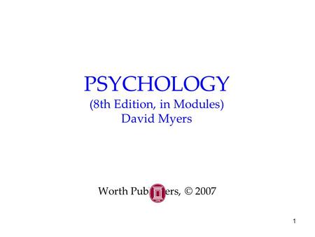 1 PSYCHOLOGY (8th Edition, in Modules) David Myers Worth Publishers, © 2007.
