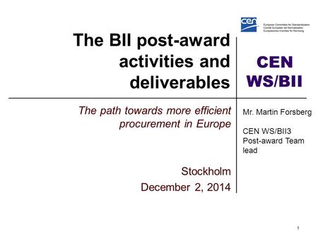 CEN WS/BII The BII post-award activities and deliverables The path towards more efficient procurement in Europe Stockholm December 2, 2014 1 Mr. Martin.