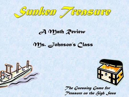 The Guessing Game for Treasure on the High Seas A Math Review Ms. Johnson’s Class.