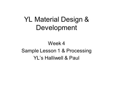 YL Material Design & Development Week 4 Sample Lesson 1 & Processing YL’s Halliwell & Paul.
