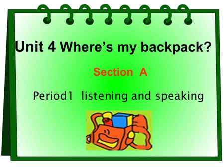 Unit 4 Where’s my backpack? Period1 listening and speaking Section A.