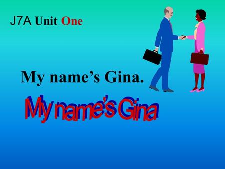 My name’s Gina. J7A Unit One Hello, I’m Mimi. Hi, my name’s Polly.