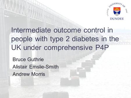 Intermediate outcome control in people with type 2 diabetes in the UK under comprehensive P4P Bruce Guthrie Alistair Emslie-Smith Andrew Morris.