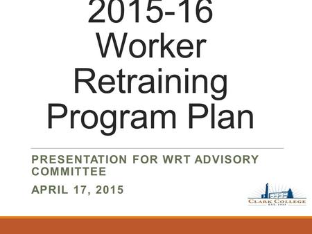 2015-16 Worker Retraining Program Plan PRESENTATION FOR WRT ADVISORY COMMITTEE APRIL 17, 2015.