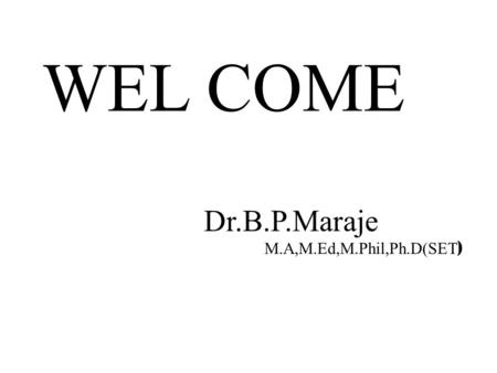 WEL COME Dr.B.P.Maraje M.A,M.Ed,M.Phil,Ph.D(SET ).