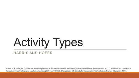Activity Types HARRIS AND HOFER Harris, J., & Hofer, M. (2009). Instructional planning activity types as vehicles for curriculum-based TPACK development.