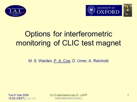 Tue 31 Mar 2009 15:50 (CEST) 13:50 UTC CLIC stabilisation day 5 - LAPP OXFORD MONALISA 1 Options for interferometric monitoring of CLIC test magnet M.