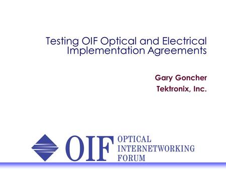 Testing OIF Optical and Electrical Implementation Agreements Gary Goncher Tektronix, Inc.