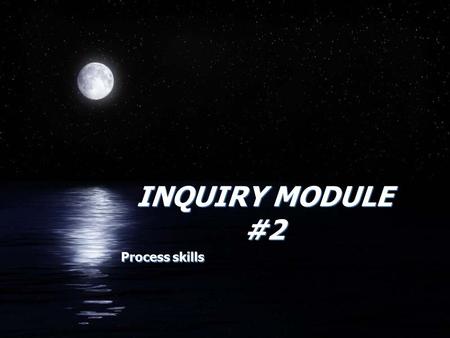 INQUIRY MODULE #2 Process skills. Process Skills FObserving FQuestioning FHypothesizing FPredicting FPlanning and Investigating FInterpreting FCommunicating.