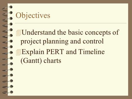 Objectives 4 Understand the basic concepts of project planning and control 4 Explain PERT and Timeline (Gantt) charts.