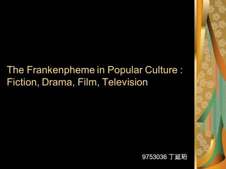 The Frankenpheme in Popular Culture : Fiction, Drama, Film, Television 9753036 丁延珩.