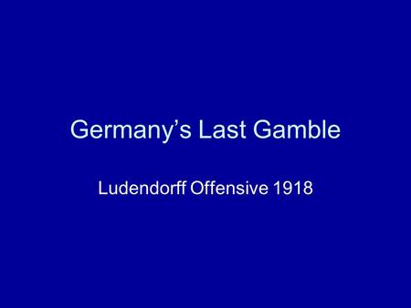Germany’s Last Gamble Ludendorff Offensive 1918. Last Attempt at winning the War A series of German Attacks along the Western Front. The Germans had realised.
