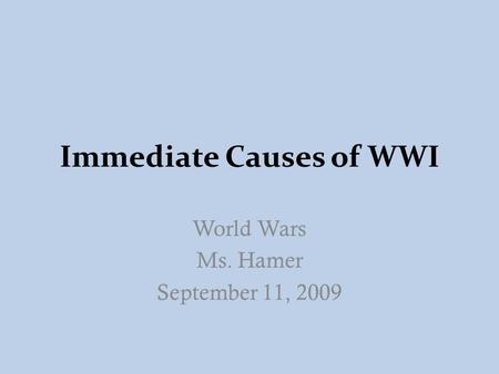 Immediate Causes of WWI World Wars Ms. Hamer September 11, 2009.
