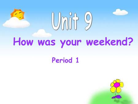 Unit 9 How was your weekend? Period 1.