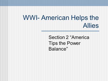 WWI- American Helps the Allies Section 2 “America Tips the Power Balance”
