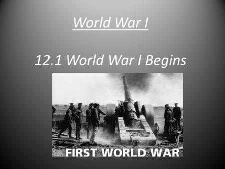 World War I 12.1 World War I Begins. The Start  Cause: The assassination of Franz Ferdinand.